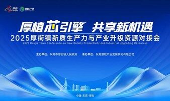 厚植芯引擎，共享新机遇——2025厚街镇新质生产力与产业升级资源对接会