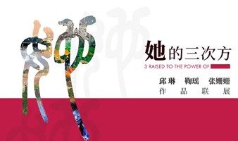 她的三次方——邱琳、张姗姗、鞠瑶作品联展